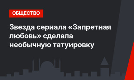 Звезда сериала «Запретная любовь» сделала необычную татуировку