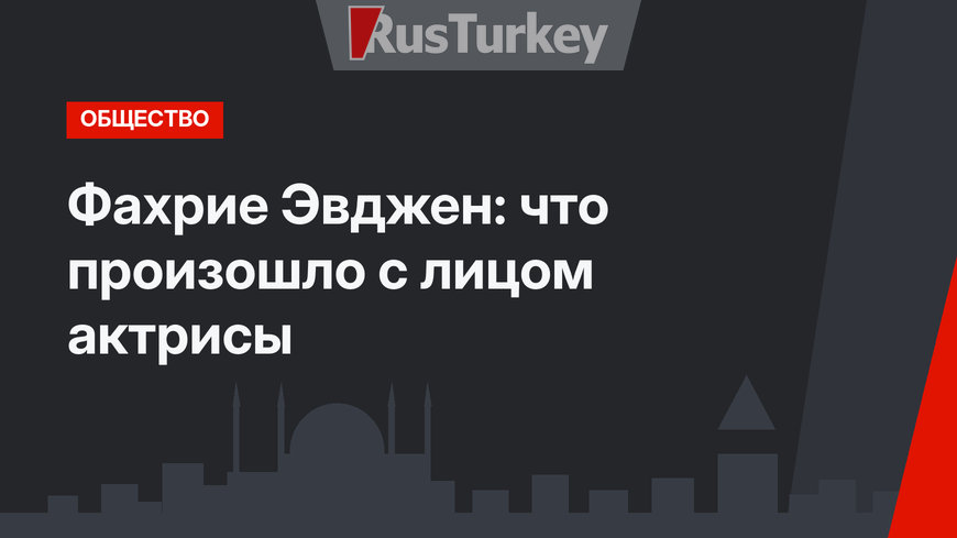 Фахрие Эвджен: что произошло с лицом актрисы