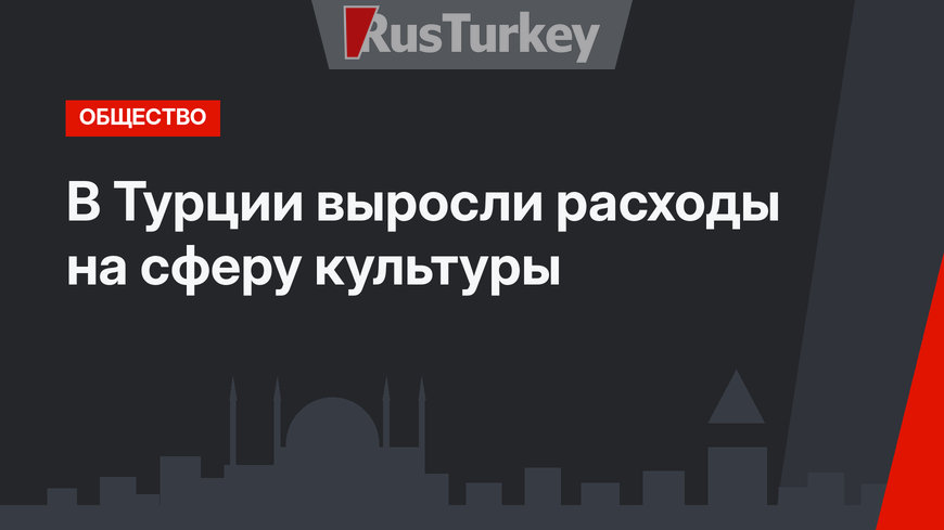 В Турции выросли расходы на сферу культуры