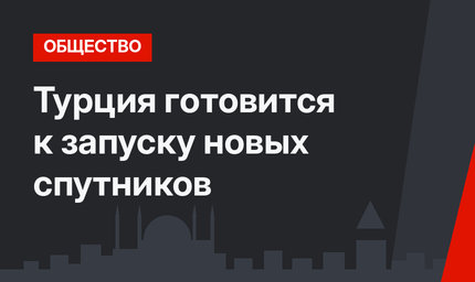 Турция готовится к запуску новых спутников