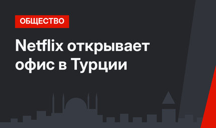 Netflix открывает офис в Турции