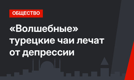«Волшебные» турецкие чаи лечат от депрессии