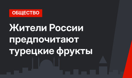 Жители России предпочитают турецкие фрукты