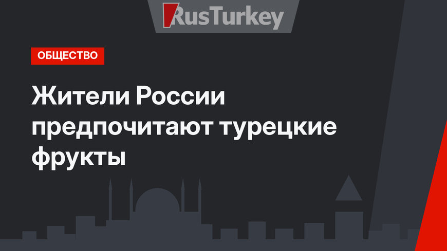 Жители России предпочитают турецкие фрукты
