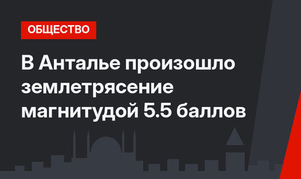 В Анталье произошло землетрясение магнитудой 5.5 баллов