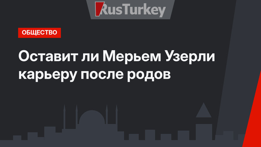 Оставит ли Мерьем Узерли карьеру после родов