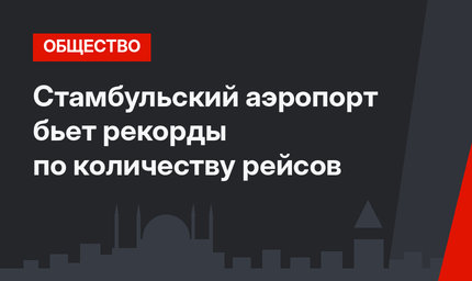 Стамбульский аэропорт бьет рекорды по количеству рейсов