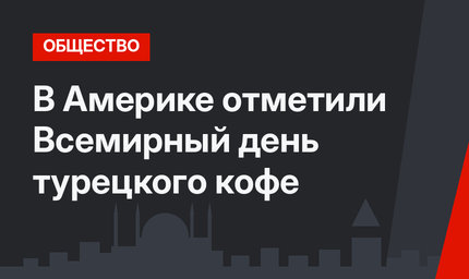 В Америке отметили Всемирный день турецкого кофе