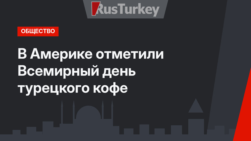 В Америке отметили Всемирный день турецкого кофе