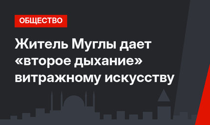 Житель Муглы дает «второе дыхание» витражному искусству