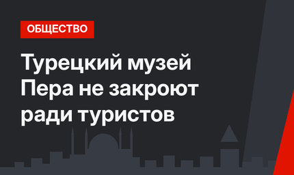 Турецкий музей Пера не закроют ради туристов