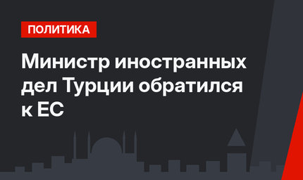  Министр иностранных дел Турции обратился к ЕС