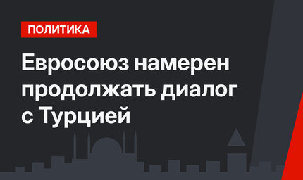 Евросоюз намерен продолжать диалог с Турцией