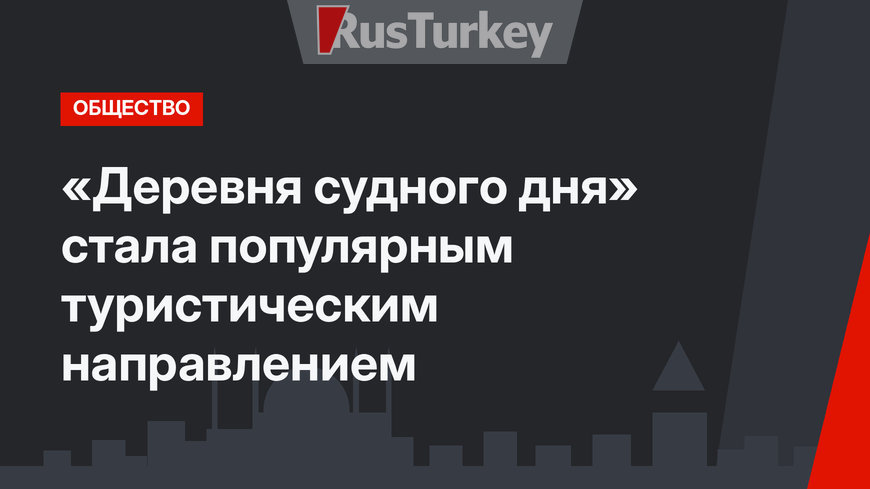«Деревня судного дня» стала популярным туристическим направлением
