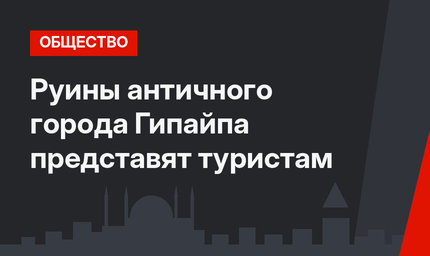 Руины античного города Гипайпа представят туристам