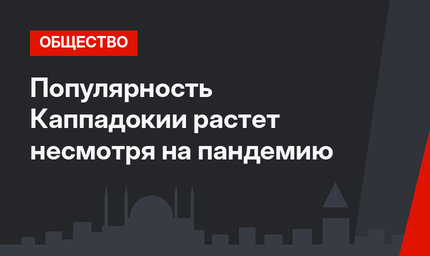 Популярность Каппадокии растет несмотря на пандемию