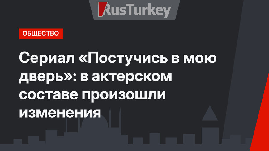 Сериал «Постучись в мою дверь»: в актерском составе произошли изменения