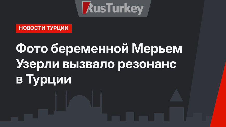 Фото беременной Мерьем Узерли вызвало резонанс в Турции