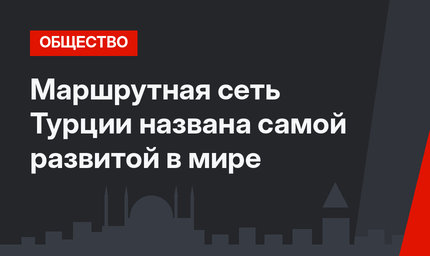 Маршрутная сеть Турции названа самой развитой в мире
