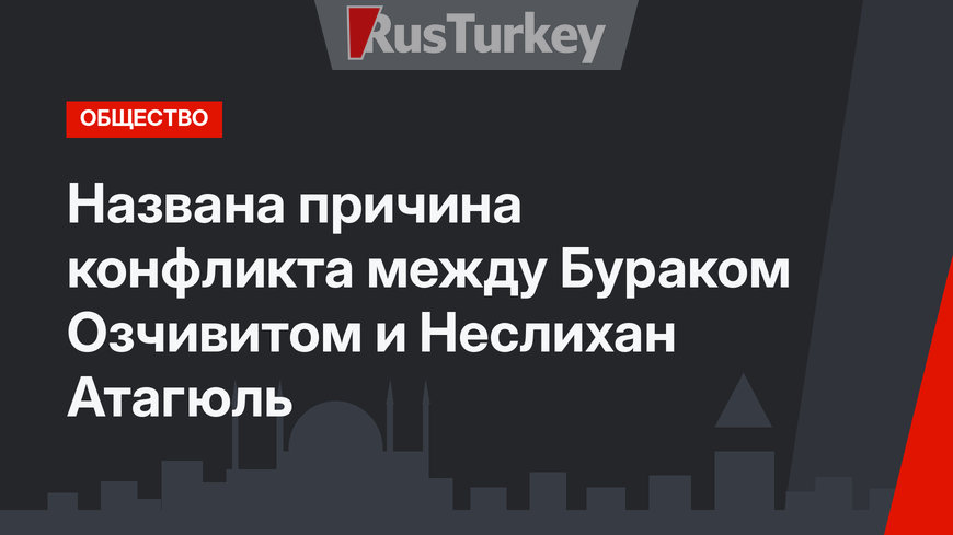 Названа причина конфликта между Бураком Озчивитом и Неслихан Атагюль