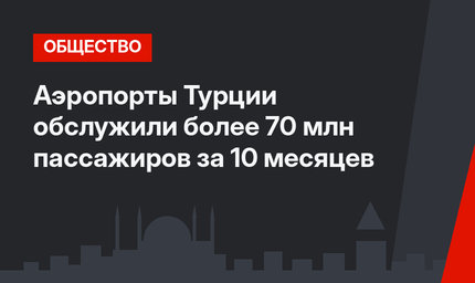 Аэропорты Турции обслужили более 70 млн пассажиров за 10 месяцев