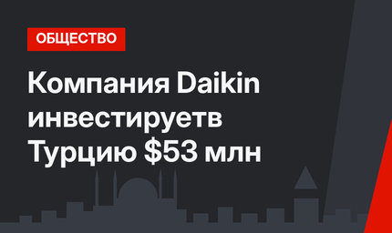 Компания Daikin инвестируетв Турцию $53 млн