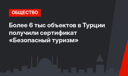 Более 6 тыс объектов в Турции получили сертификат «Безопасный туризм»