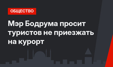 Мэр Бодрума просит туристов не приезжать на курорт