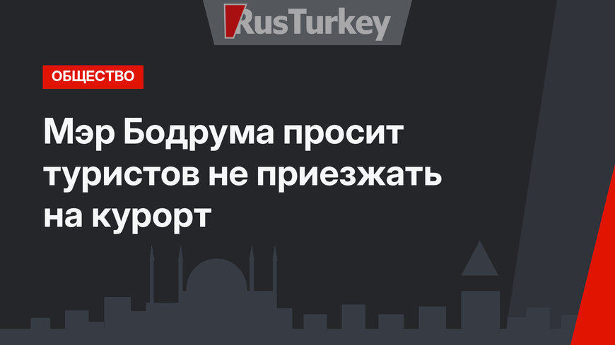 Мэр Бодрума просит туристов не приезжать на курорт