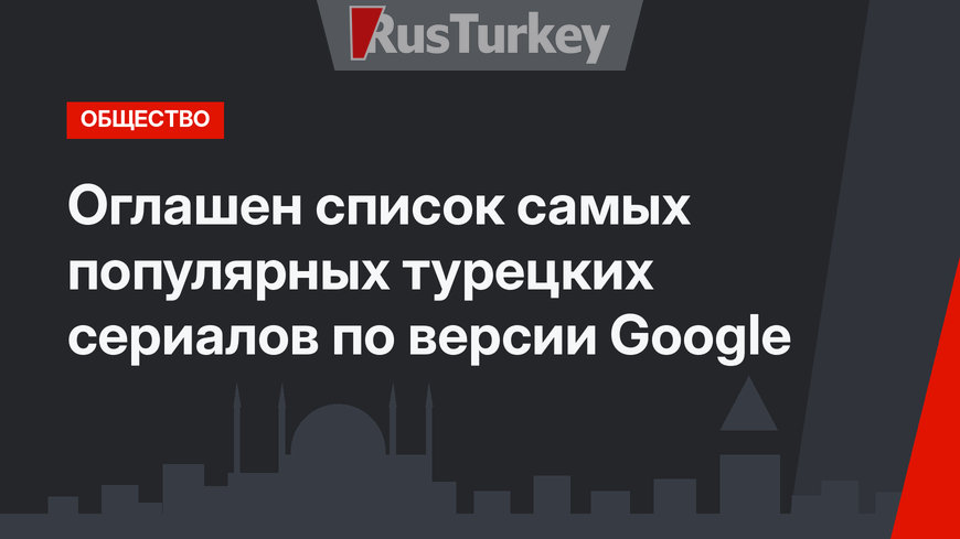 Оглашен список самых популярных турецких сериалов по версии Google