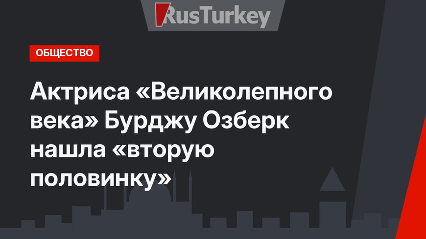 Актриса «Великолепного века» Бурджу Озберк нашла «вторую половинку»