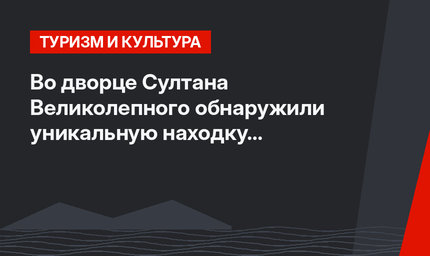 Во дворце Султана Великолепного обнаружили уникальную находку возрастом 400 лет