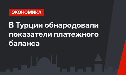 В Турции обнародовали показатели платежного баланса 