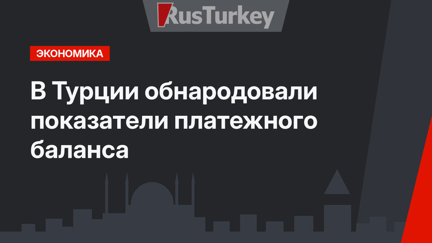 В Турции обнародовали показатели платежного баланса 