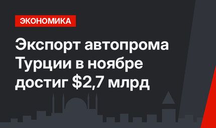 Экспорт автопрома Турции в ноябре достиг $2,7 млрд