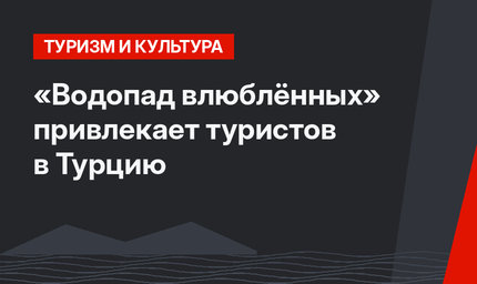 «Водопад влюблённых» привлекает туристов в Турцию