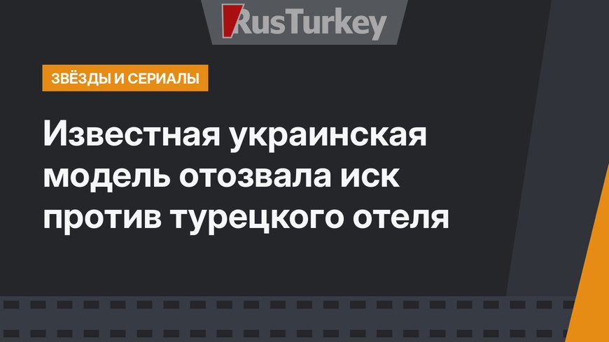 Известная украинская модель отозвала иск против турецкого отеля