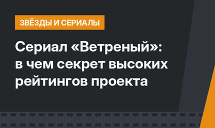 Сериал «Ветреный»: в чем секрет высоких рейтингов проекта