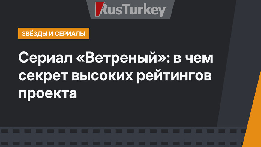 Сериал «Ветреный»: в чем секрет высоких рейтингов проекта