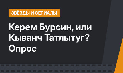 Керем Бурсин, или Кыванч Татлытуг? Опрос