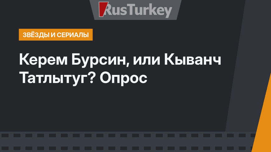 Керем Бурсин, или Кыванч Татлытуг? Опрос