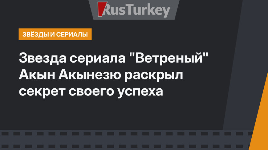 Звезда сериала "Ветреный" Акын Акынезю раскрыл секрет своего успеха