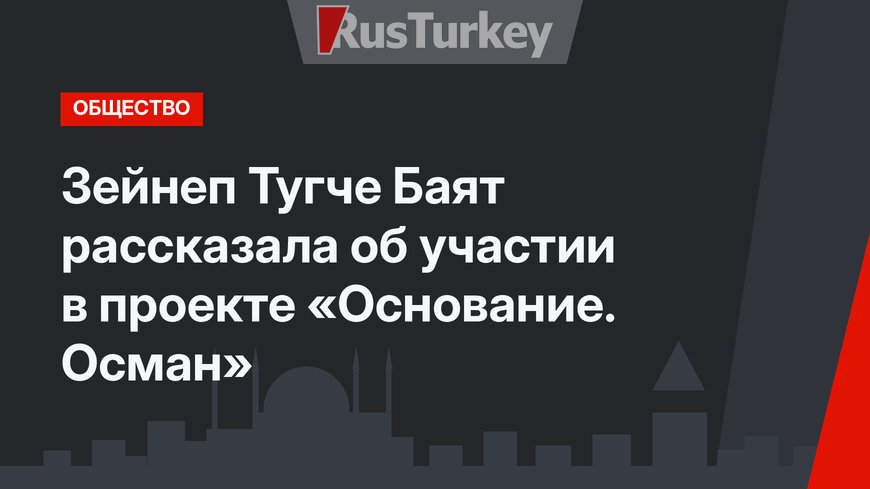  Зейнеп Тугче Баят рассказала об участии в проекте «Основание. Осман»