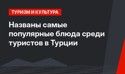 Названы самые популярные блюда среди туристов в Турции