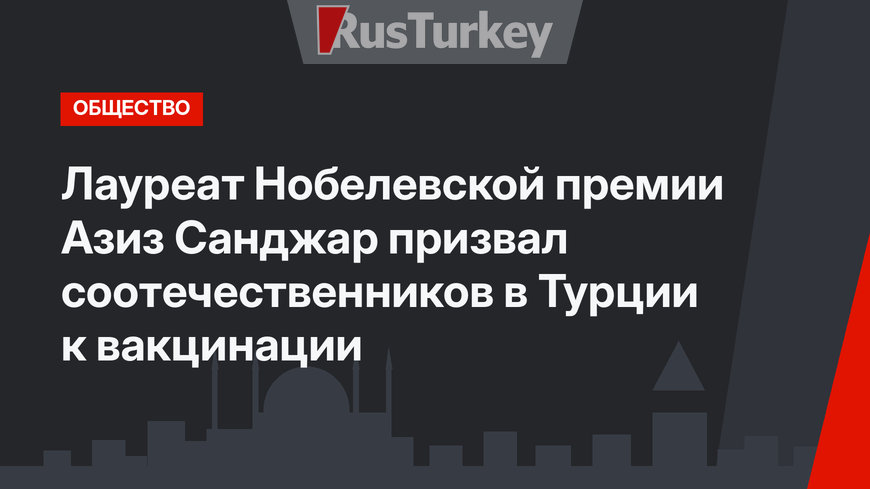Лауреат Нобелевской премии Азиз Санджар призвал соотечественников в Турции к вакцинации