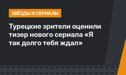 Турецкие зрители оценили тизер нового сериала «Я так долго тебя ждал»