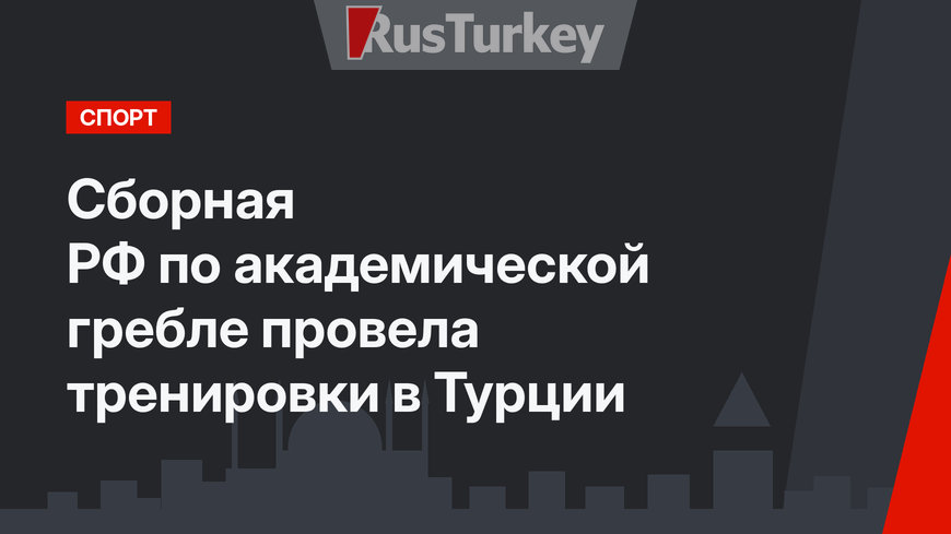 Сборная РФ по академической гребле провела тренировки в Турции
