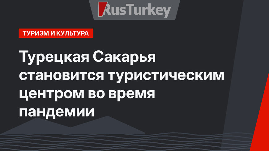 Турецкая Сакарья становится туристическим центром во время пандемии