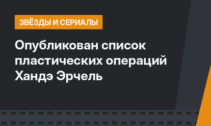 Опубликован список пластических операций Хандэ Эрчель