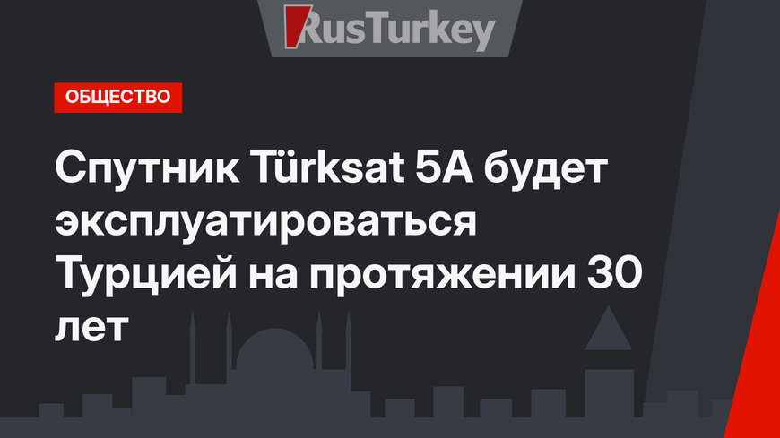 Спутник Türksat 5A будет эксплуатироваться Турцией на протяжении 30 лет